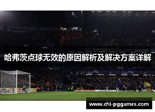 哈弗茨点球无效的原因解析及解决方案详解