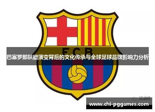 巴塞罗那队徽演变背后的文化传承与全球足球品牌影响力分析