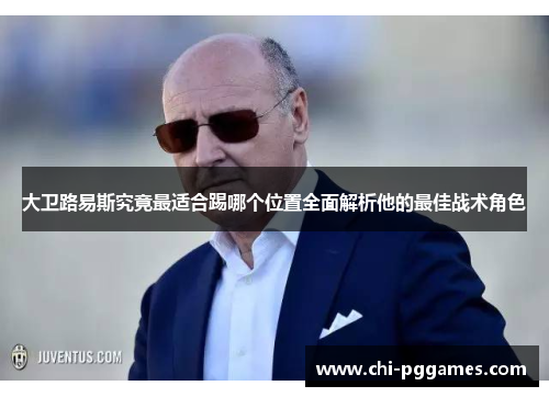 大卫路易斯究竟最适合踢哪个位置全面解析他的最佳战术角色