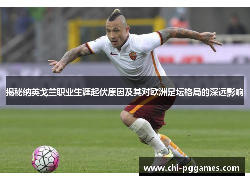 揭秘纳英戈兰职业生涯起伏原因及其对欧洲足坛格局的深远影响 揭秘纳英戈兰职业生涯起伏原因及其对欧洲足坛格局的深远影响
