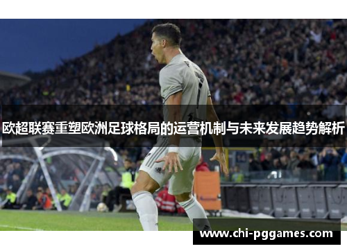 欧超联赛重塑欧洲足球格局的运营机制与未来发展趋势解析 欧超联赛重塑欧洲足球格局的运营机制与未来发展趋势解析