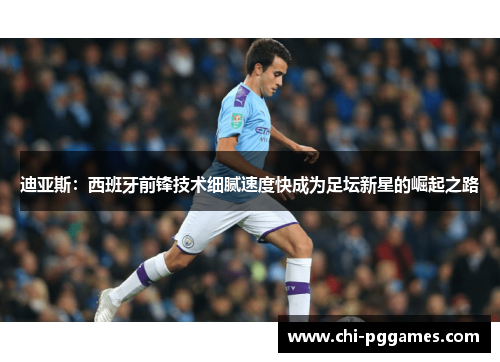 迪亚斯：西班牙前锋技术细腻速度快成为足坛新星的崛起之路