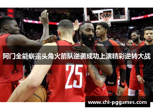 阿门全能崭露头角火箭队逆袭成功上演精彩逆转大战
