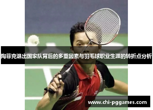 陶菲克退出国家队背后的多重因素与羽毛球职业生涯的转折点分析