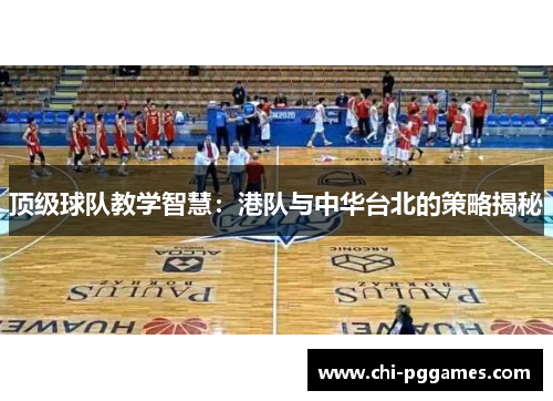 顶级球队教学智慧:港队与中华台北的策略揭秘 顶级球队教学智慧:港队与中华台北的策略揭秘
