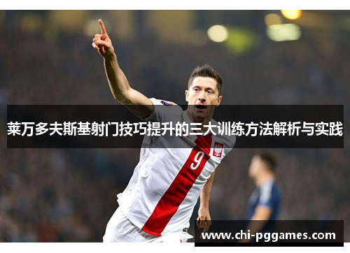 莱万多夫斯基射门技巧提升的三大训练方法解析与实践 莱万多夫斯基射门技巧提升的三大训练方法解析与实践