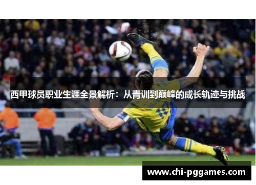 西甲球员职业生涯全景解析:从青训到巅峰的成长轨迹与挑战 西甲球员职业生涯全景解析:从青训到巅峰的成长轨迹与挑战
