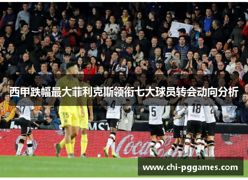 西甲跌幅最大菲利克斯领衔七大球员转会动向分析 西甲跌幅最大菲利克斯领衔七大球员转会动向分析