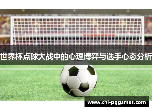 世界杯点球大战中的心理博弈与选手心态分析 世界杯点球大战中的心理博弈与选手心态分析