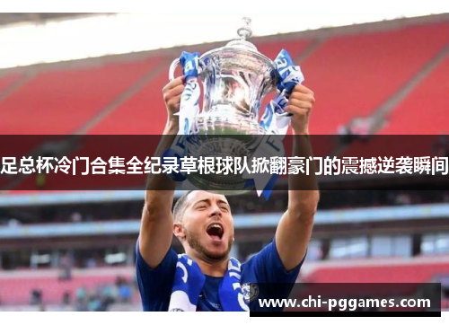 足总杯冷门合集全纪录草根球队掀翻豪门的震撼逆袭瞬间 足总杯冷门合集全纪录草根球队掀翻豪门的震撼逆袭瞬间