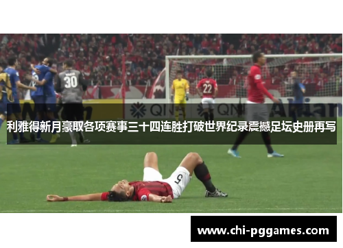 利雅得新月豪取各项赛事三十四连胜打破世界纪录震撼足坛史册再写