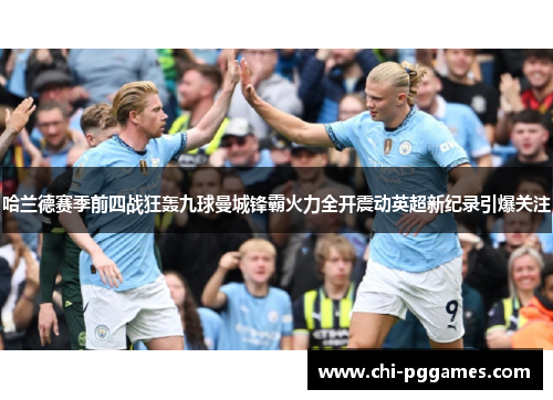 哈兰德赛季前四战狂轰九球曼城锋霸火力全开震动英超新纪录引爆关注