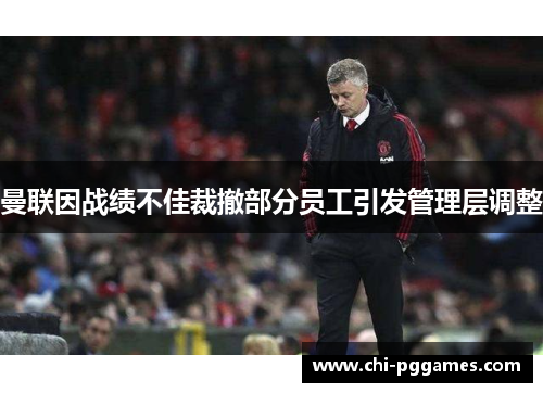 曼联因战绩不佳裁撤部分员工引发管理层调整