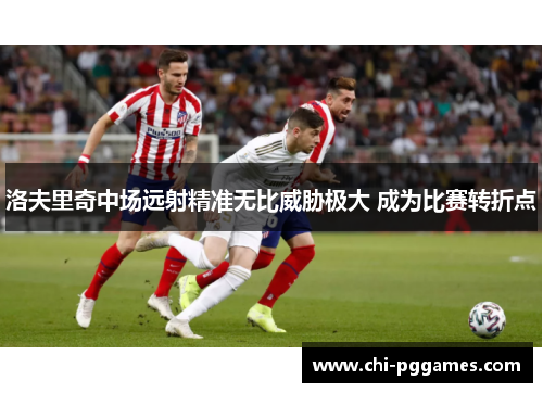 洛夫里奇中场远射精准无比威胁极大 成为比赛转折点