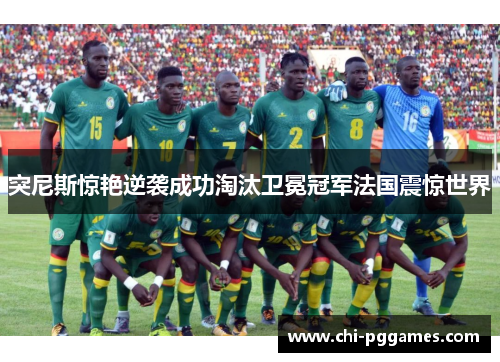 突尼斯惊艳逆袭成功淘汰卫冕冠军法国震惊世界