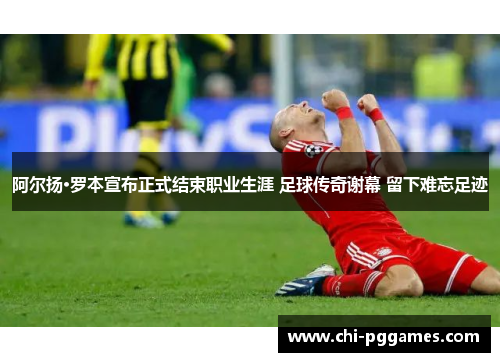 阿尔扬·罗本宣布正式结束职业生涯 足球传奇谢幕 留下难忘足迹 阿尔扬·罗本宣布正式结束职业生涯 足球传奇谢幕 留下难忘足迹