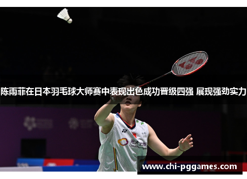 陈雨菲在日本羽毛球大师赛中表现出色成功晋级四强 展现强劲实力