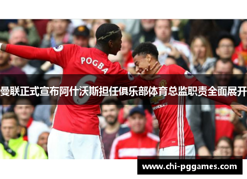 曼联正式宣布阿什沃斯担任俱乐部体育总监职责全面展开