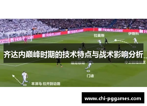齐达内巅峰时期的技术特点与战术影响分析
