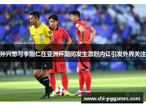 孙兴慜与李刚仁在亚洲杯期间发生激烈内讧引发外界关注