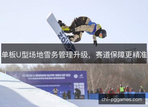 单板U型场地雪务管理升级，赛道保障更精准