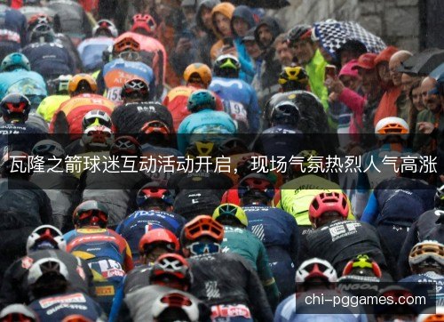 瓦隆之箭球迷互动活动开启，现场气氛热烈人气高涨